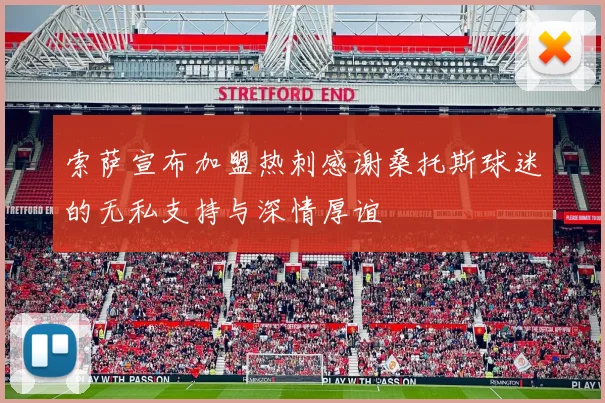 索萨宣布加盟热刺感谢桑托斯球迷的无私支持与深情厚谊