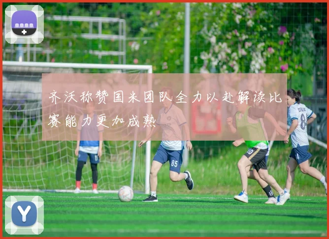 齐沃称赞国米团队全力以赴解读比赛能力更加成熟