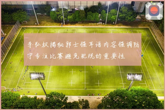 李弘权揭秘郭士强耳语内容强调防守专注比赛避免犯规的重要性