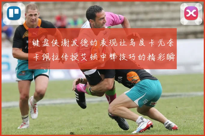 键盘侠谢泼德的表现让乌度卡无奈卡佩拉传授艾顿中锋技巧的精彩瞬间