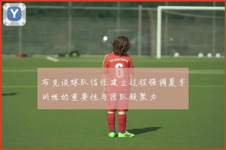布克谈球队信任建立过程强调夏季训练的重要性与团队凝聚力