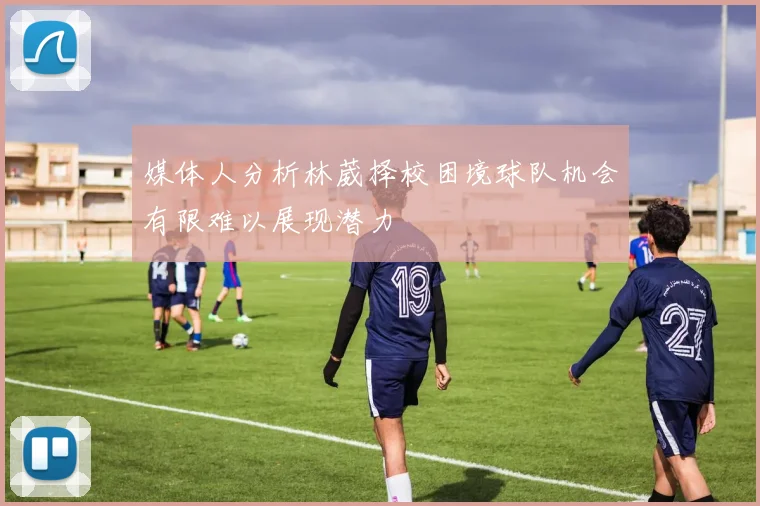 媒体人分析林葳择校困境球队机会有限难以展现潜力