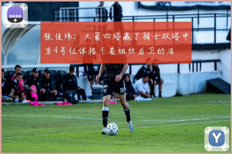 张佳玮：火箭四塔赢了骑士双塔申京4号位体格干着组织后卫的活