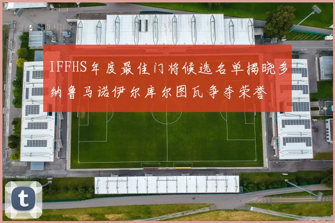 IFFHS年度最佳门将候选名单揭晓多纳鲁马诺伊尔库尔图瓦争夺荣誉