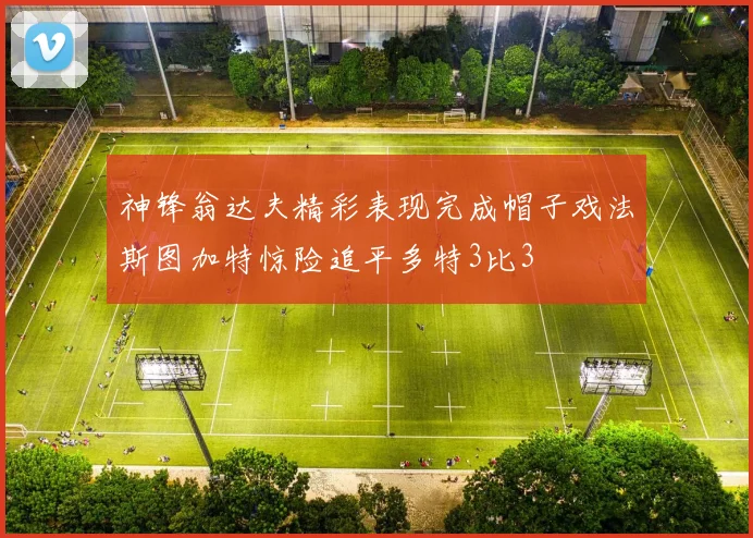 神锋翁达夫精彩表现完成帽子戏法斯图加特惊险追平多特3比3