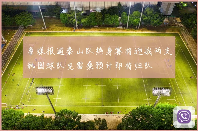 鲁媒报道泰山队热身赛将迎战两支韩国球队克雷桑预计即将归队