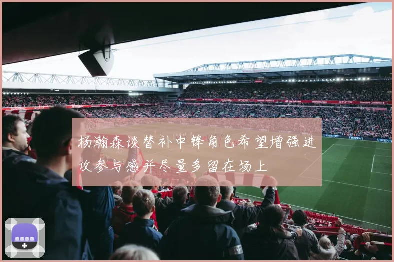 杨瀚森谈替补中锋角色希望增强进攻参与感并尽量多留在场上