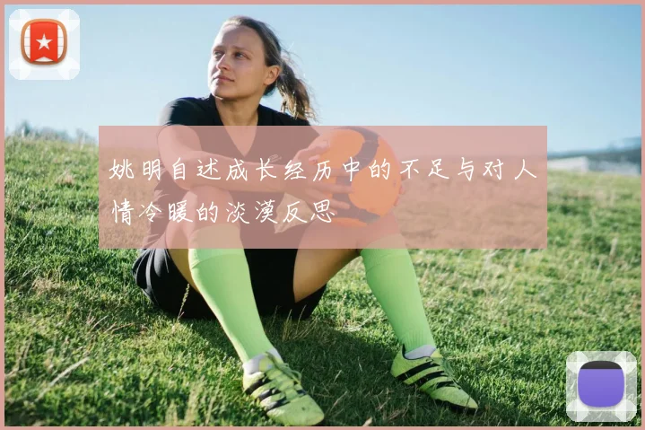 姚明自述成长经历中的不足与对人情冷暖的淡漠反思
