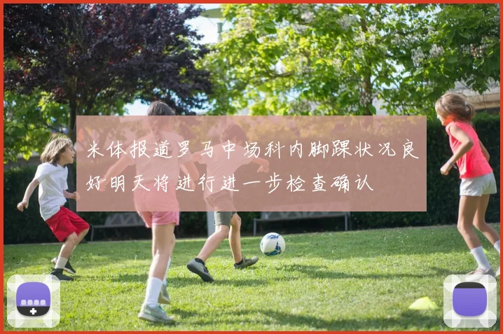 米体报道罗马中场科内脚踝状况良好明天将进行进一步检查确认