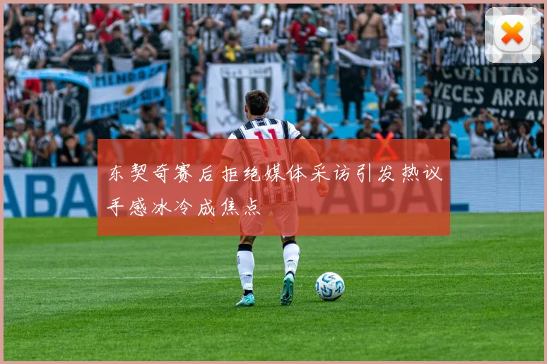 东契奇赛后拒绝媒体采访引发热议手感冰冷成焦点