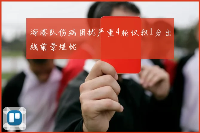 海港队伤病困扰严重4轮仅积1分出线前景堪忧