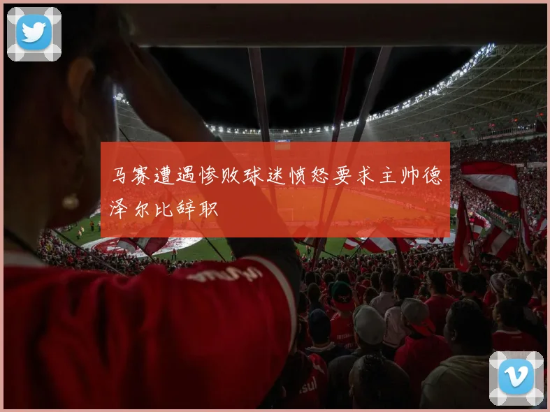 马赛遭遇惨败球迷愤怒要求主帅德泽尔比辞职