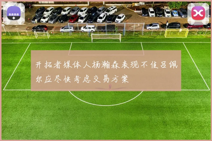 开拓者媒体人杨瀚森表现不佳吕佩尔应尽快考虑交易方案