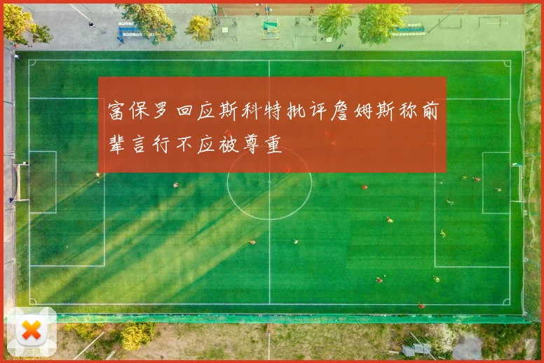 富保罗回应斯科特批评詹姆斯称前辈言行不应被尊重